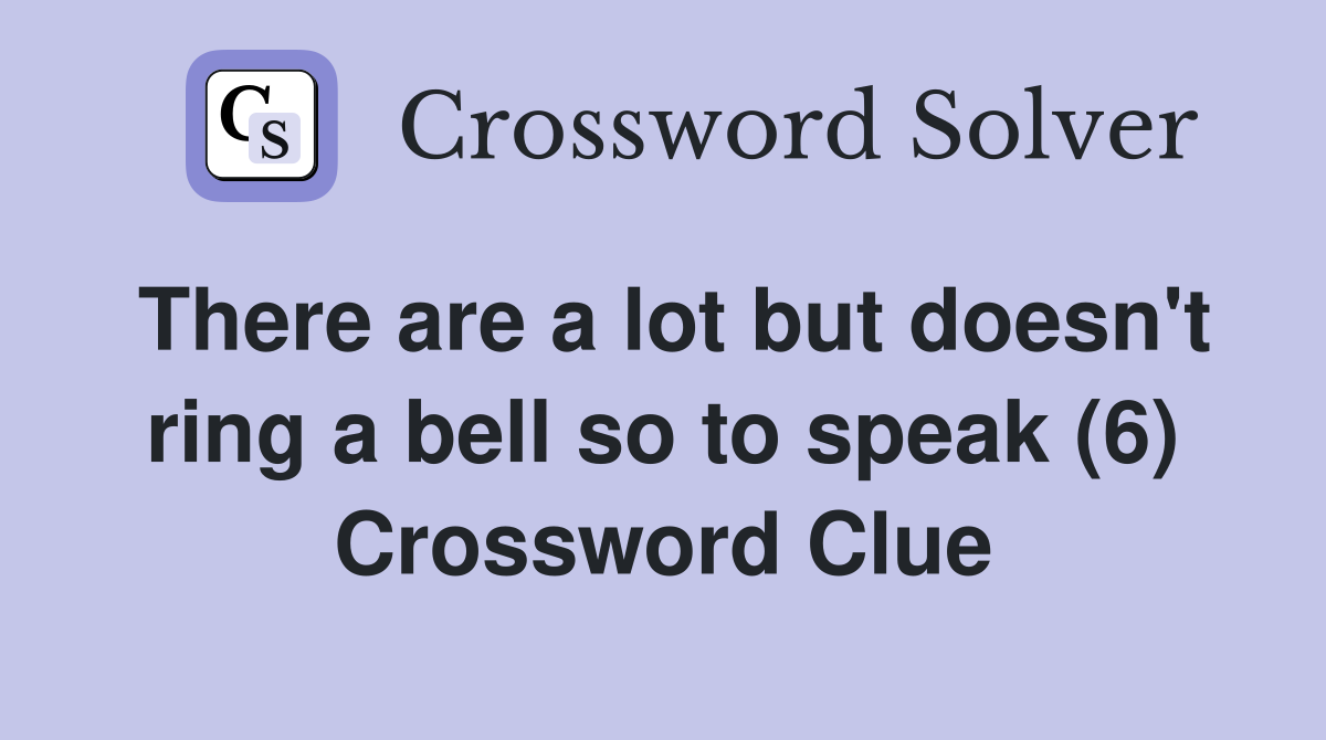 There are a lot but doesn t ring a bell so to speak (6) Crossword